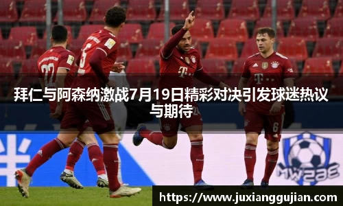 拜仁与阿森纳激战7月19日精彩对决引发球迷热议与期待
